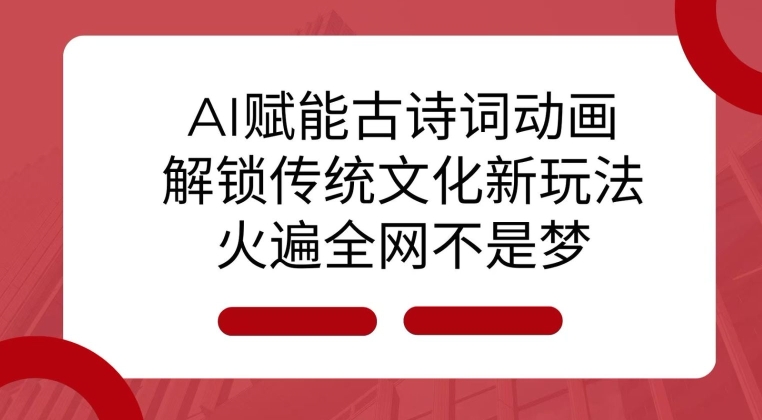 AI 赋能古诗词动画：解锁传统文化新玩法，火遍全网不是梦!-我爱自学网