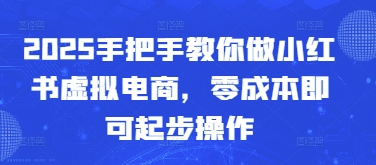 2025手把手教你做小红书虚拟电商，零成本即可起步操作-我爱自学网