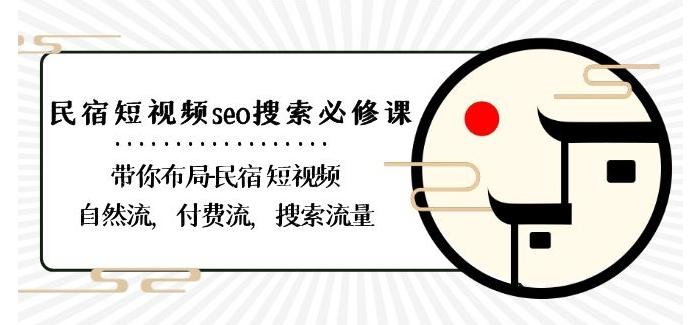 民宿-短视频seo搜索必修课：带你布局-民宿短视频自然流，付费流，搜索流量-我爱自学网