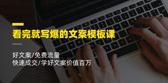 看完就 写爆的文案模板课，好文案/免费流量/快速成交/学好文案价值百万-我爱自学网