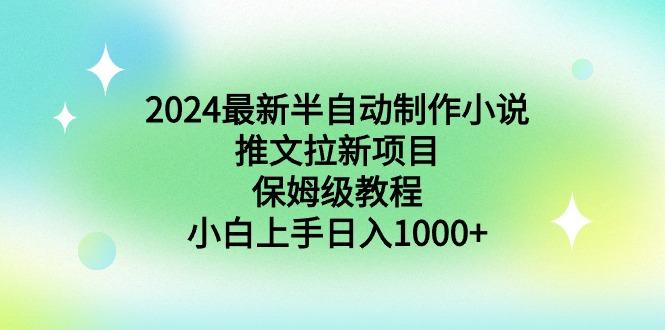2024最新半自动制作小说推文拉新项目，保姆级教程，小白上手日入1000+-我爱自学网
