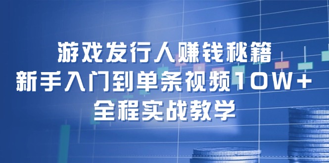 游戏发行人赚钱秘籍：新手入门到单条视频10W+，全程实战教学-我爱自学网