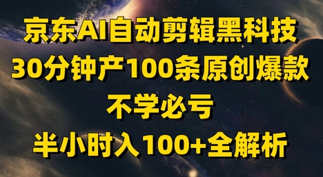 京东AI自动剪辑黑科技，30分钟产100条原创爆款，不学必亏！半小时入100+全解析-我爱自学网