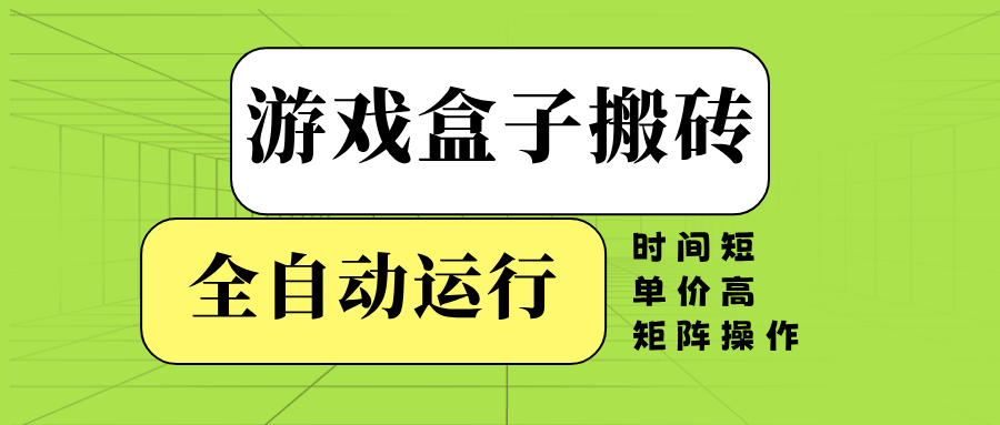 游戏盒子全自动搬砖，时间短、单价高，矩阵操作-我爱自学网