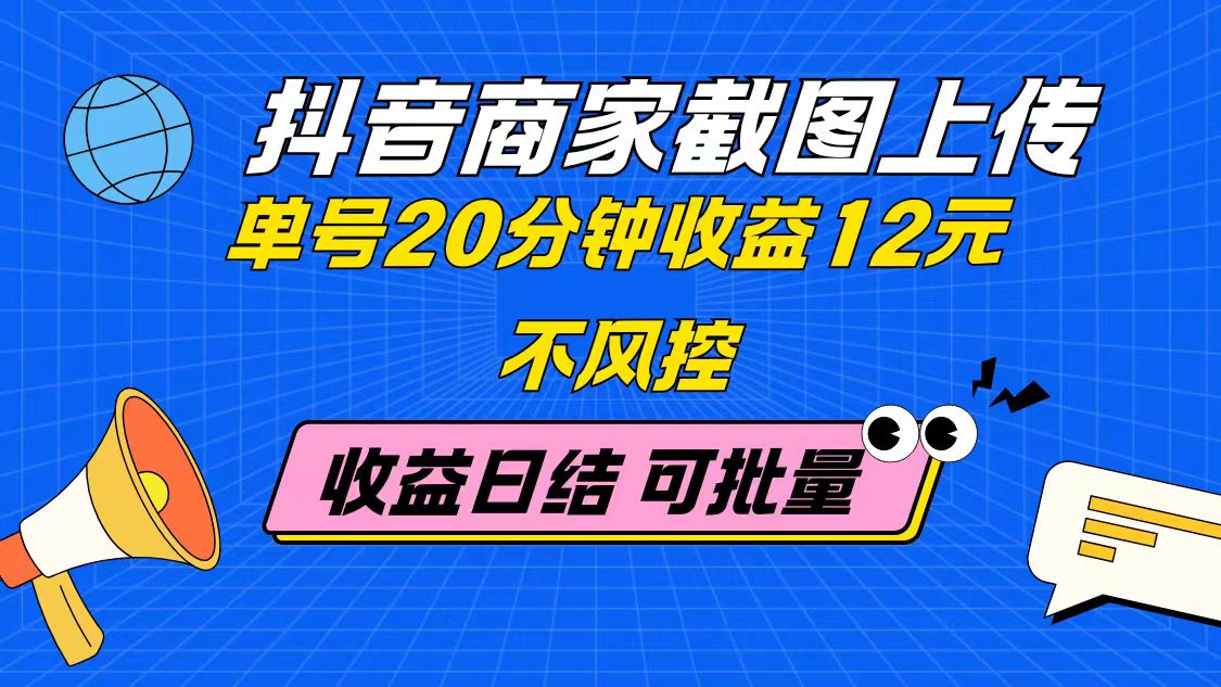 抖音商家截图上传 单号20分钟收益12元 不风控 批量无限做 收益日结-我爱自学网
