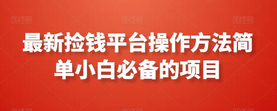 最新捡钱平台操作方法简单小白必备的项目-我爱自学网