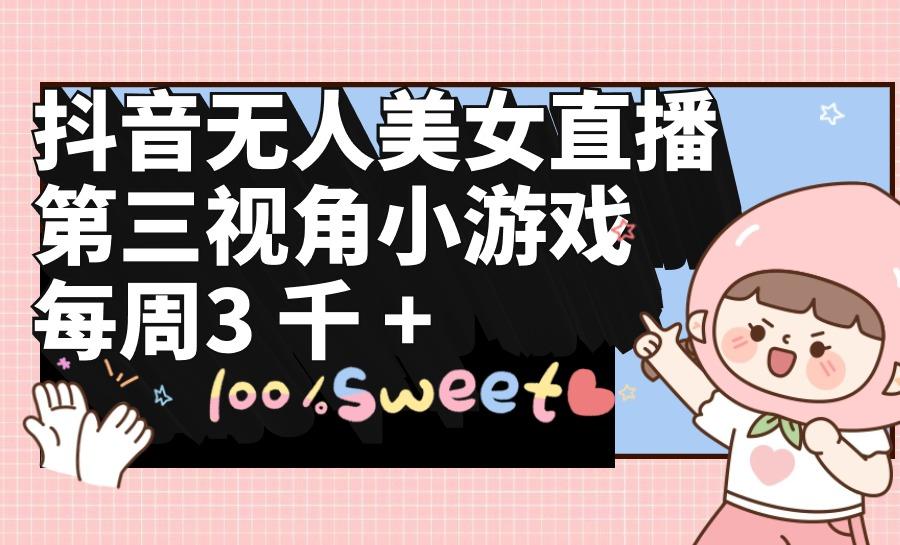 (9796期)抖音无人美女直播，第三视角小游戏，每周收益3000+-我爱自学网