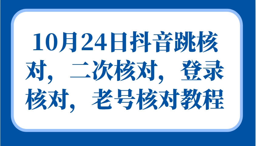 10月24日抖音跳核对，二次核对，登录核对，老号核对教程-我爱自学网