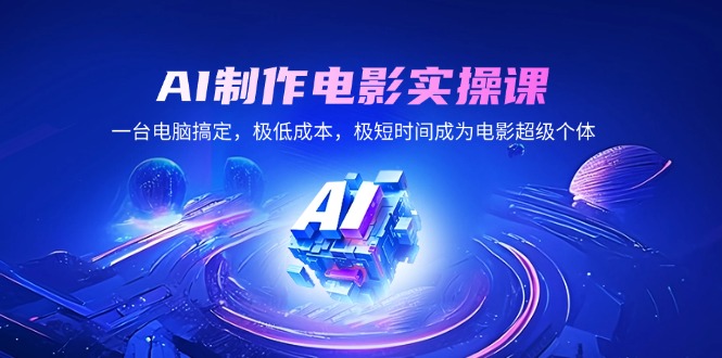 AI制作电影实操课，一台电脑搞定，极低成本，极短时间成为电影超级个体-我爱自学网