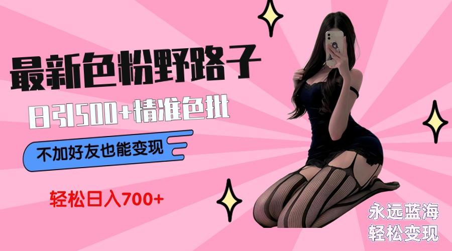 最新色粉变现野路子，日引500+老色批 可不加好友直接变现 小白轻松日入700+-我爱自学网