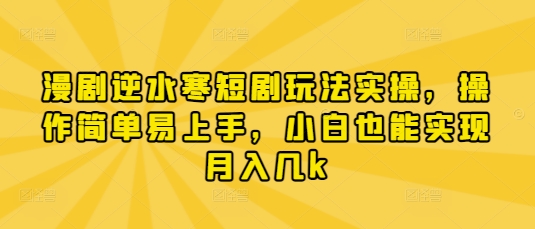 漫剧逆水寒短剧玩法实操，操作简单易上手，小白也能实现月入几k-我爱自学网