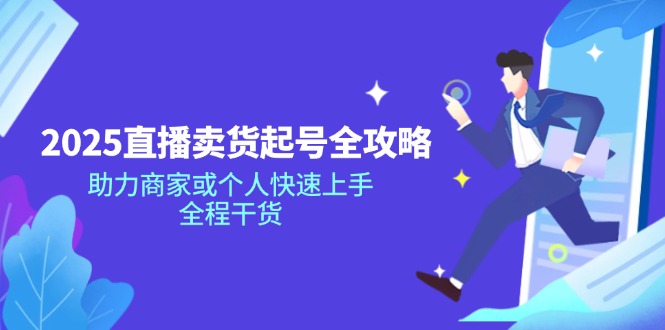 2025直播卖货起号全攻略，助力商家或个人快速上手，全程干货-我爱自学网