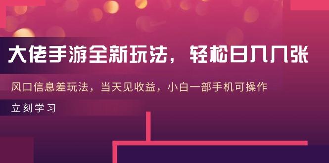 大佬手游全新玩法，轻松日入几张，风口信息差玩法，当天见收益，小白一…-我爱自学网
