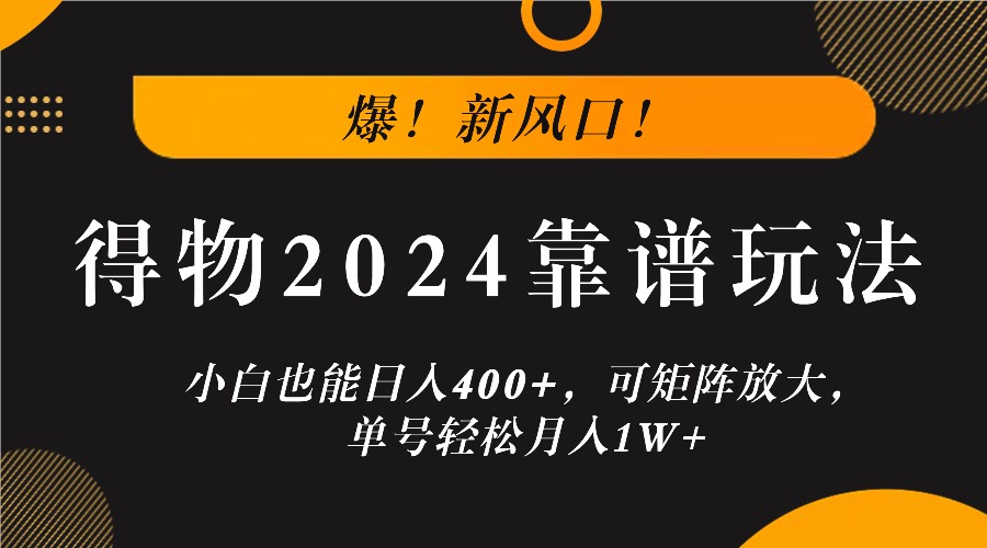 爆！新风口！小白也能日入400+，得物2024靠谱玩法，可矩阵放大，单号轻松月入1W+-我爱自学网