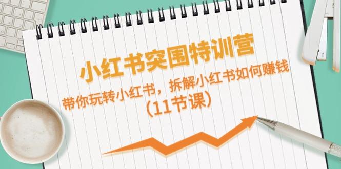 小红书突围特训营，拆解小红书如何赚钱，带你玩转小红书(11节课)-我爱自学网