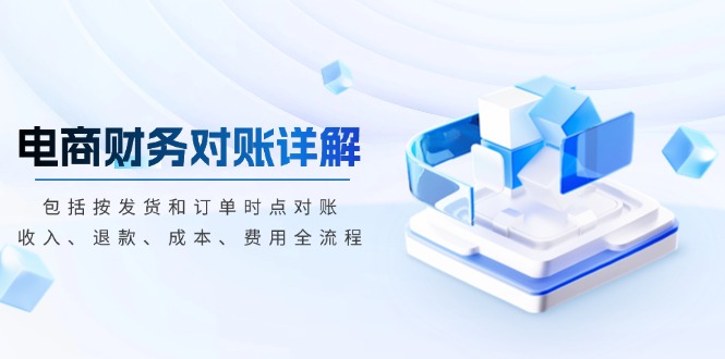 电商财务对账详解，包括按发货和订单时点对账，收入、退款、成本、费用-我爱自学网