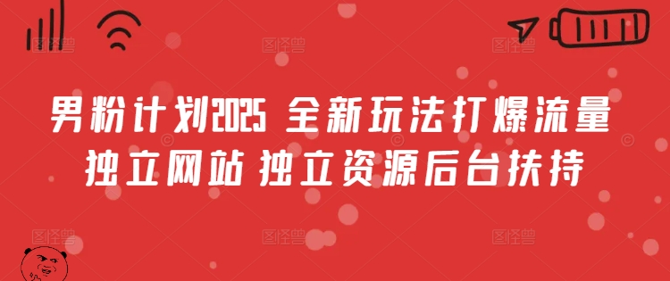 男粉计划2025  全新玩法打爆流量 独立网站 独立资源后台扶持【揭秘】-我爱自学网