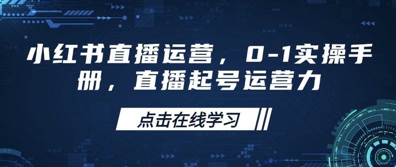 小红书直播运营，0-1实操手册，直播起号运营力-我爱自学网