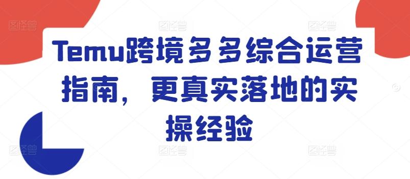 Temu跨境多多综合运营指南，更真实落地的实操经验-我爱自学网