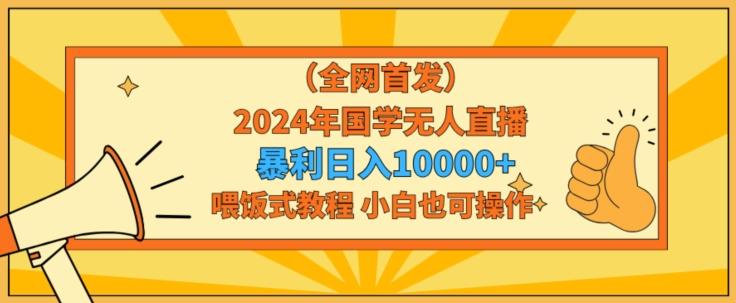 全网首发2024年国学无人直播暴力日入1w，加喂饭式教程，小白也可操作【揭秘】-我爱自学网