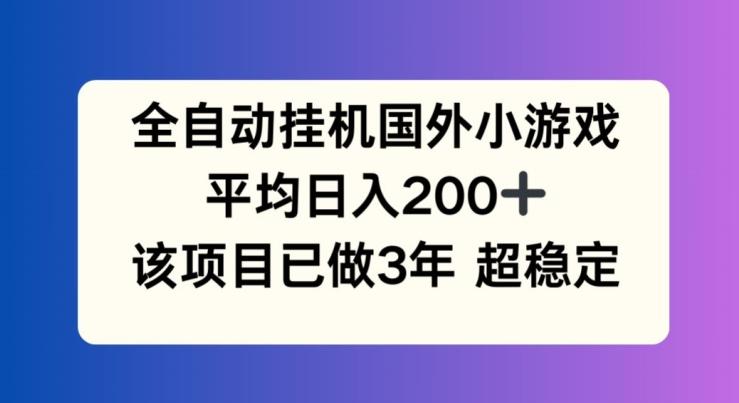 全自动挂机国外小游戏，平均日入200+，此项目已经做了3年 稳定持久【揭秘】-我爱自学网