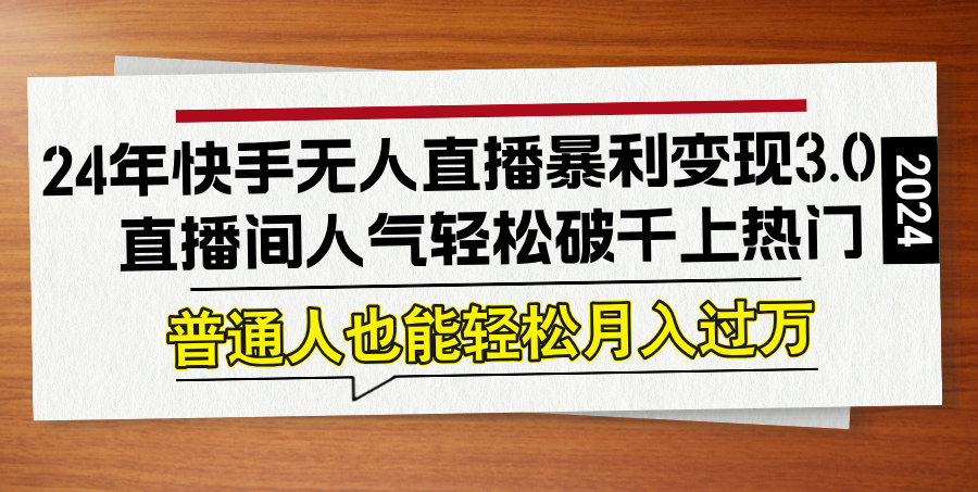 24年快手无人直播暴利变现3.0，直播间人气轻松破千上热门，普通人也能…-我爱自学网
