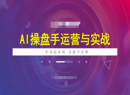 AI操盘手运营实战课程，布局短祝频，流量不会停-我爱自学网