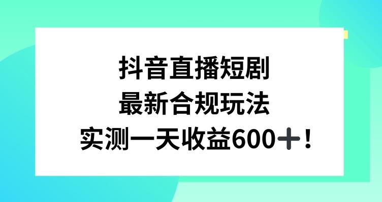 抖音直播短剧最新合规玩法，实测一天变现600+，教程+素材全解析【揭秘】-我爱自学网
