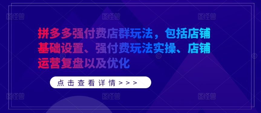 拼多多强付费店群玩法，包括店铺基础设置、强付费玩法实操、店铺运营复盘以及优化-我爱自学网