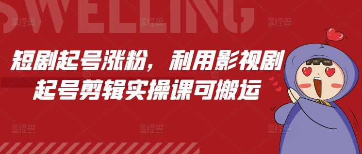 短剧起号涨粉，利用影视剧起号剪辑实操课可搬运-我爱自学网