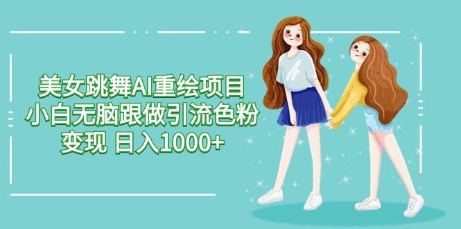美女跳舞AI重绘项目 小白无脑跟做引流色粉变现 日入1000+-我爱自学网