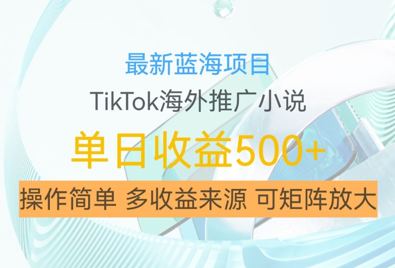 最新蓝海项目，利用tiktok海外推广小说赚钱佣金，简单易学，日入500+，可矩阵放大【揭秘】-我爱自学网