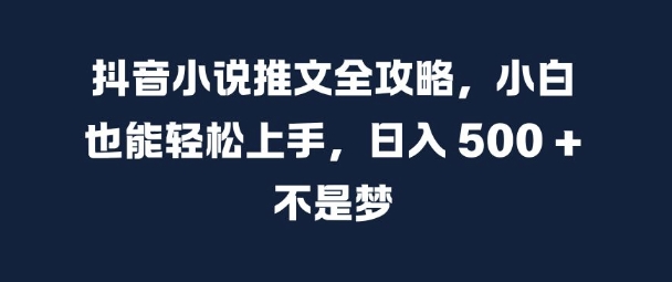 抖音小说推文全攻略，小白也能轻松上手，日入 5张+ 不是梦【揭秘】-我爱自学网