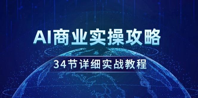 (9421期)AI商业实操攻略，34节详细实战教程！-我爱自学网