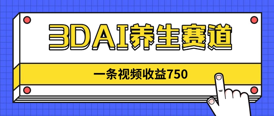3DAI养生赛道，一条视频赚了750，新蓝海，目前做的人不多！-我爱自学网