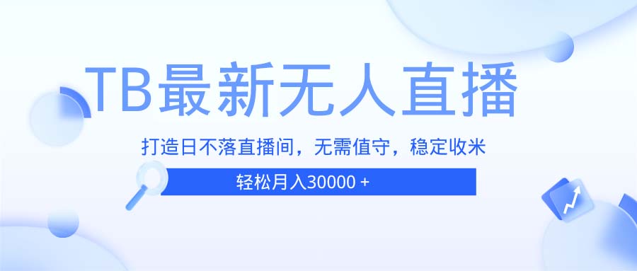 TB无人直播，打造日不落直播间，无需真人出镜，无需值守，打造日不落直…-我爱自学网