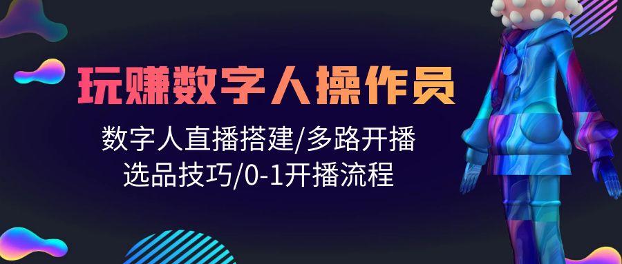 (10062期)人人都能玩赚数字人操作员 数字人直播搭建/多路开播/选品技巧/0-1开播流程-我爱自学网