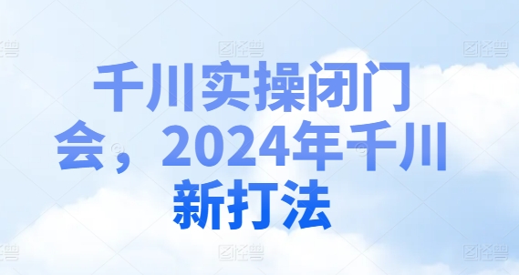 千川实操闭门会，2024年千川新打法-我爱自学网