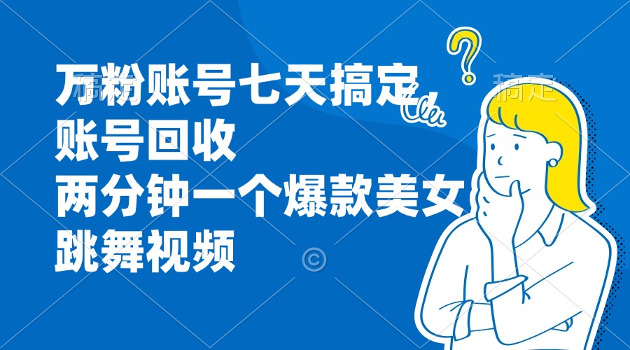 万粉账号七天搞定，账号回收，两分钟一个爆款美女跳舞视频-我爱自学网