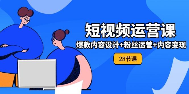 0基础学习短视频运营-全套实战课，爆款内容设计+粉丝运营+内容变现(28节-我爱自学网