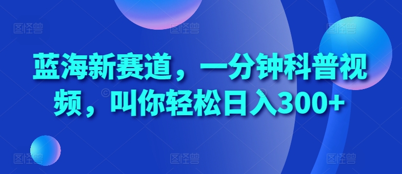 蓝海新赛道，一分钟科普视频，叫你轻松日入300+【揭秘】-我爱自学网