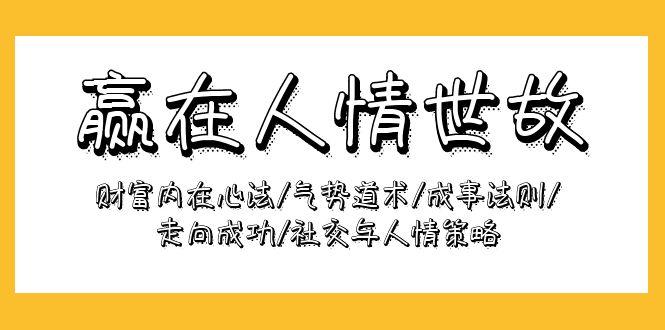 (9959期)赢在-人情世故：财富内在心法/气势道术/成事法则/走向成功/社交与人情策略-我爱自学网