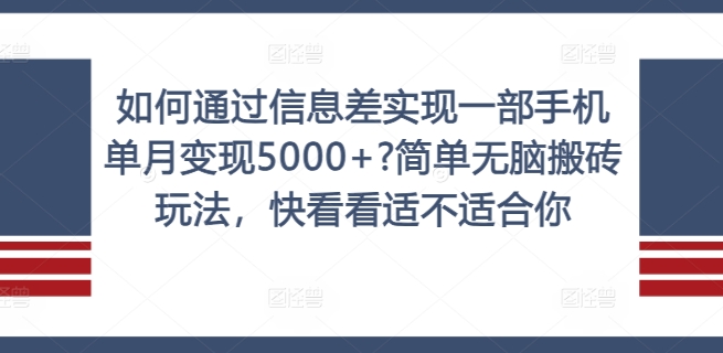 如何通过信息差实现一部手机单月变现5000+?简单无脑搬砖玩法，快看看适不适合你【揭秘】-我爱自学网