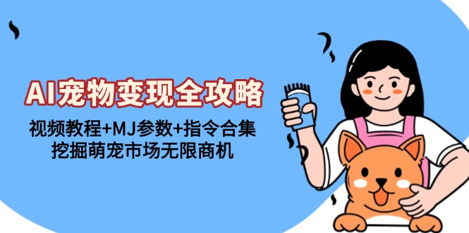 AI宠物变现全攻略：视频教程+MJ参数+指令合集，挖掘萌宠市场无限商机-我爱自学网