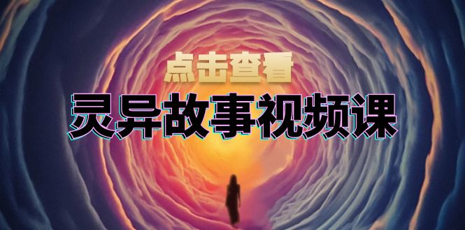 灵异故事视频课：文案、剪辑流程、画面处理及封面制作，助力创作者盈利-我爱自学网