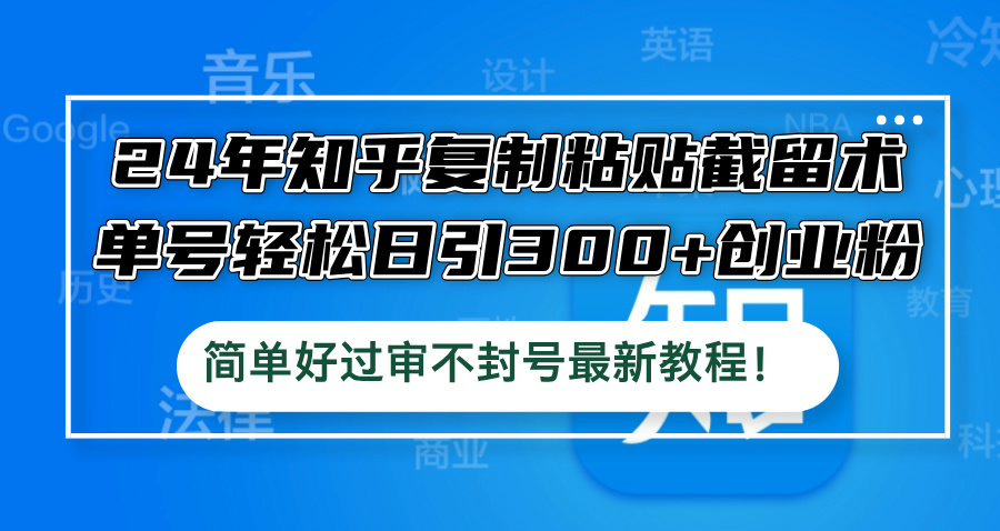 24年知乎复制粘贴截留术，单号轻松日引300+创业粉，简单好过审不封号最…-我爱自学网