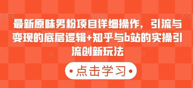 最新原味男粉项目详细操作，引流与变现的底层逻辑+知乎与b站的实操引流创新玩法-我爱自学网