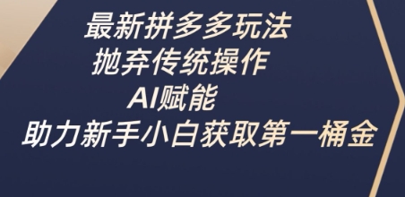 最新拼多多玩法，抛弃传统操作，AI赋能，助力新手小白获取第一桶金-我爱自学网