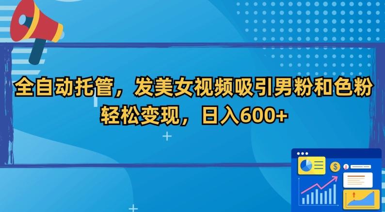 全自动托管，发美女视频吸引男粉和色粉，轻松变现，日入600+【揭秘】-我爱自学网