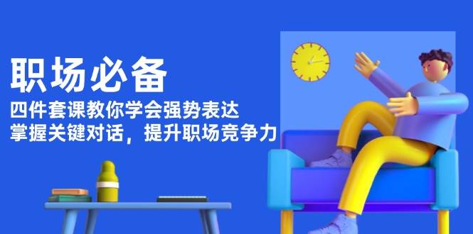 职场必备，四件套课教你学会强势表达，掌握关键对话，提升职场竞争力-我爱自学网